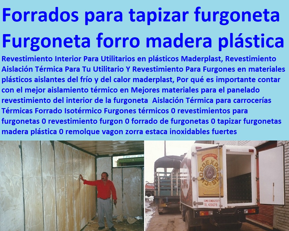 Aislación Térmica para carrocerías Térmicas Forrado Isotérmico Furgones térmicos 0 revestimientos para furgonetas 0 revestimiento furgon 0 forrado de furgonetas 0 tapizar furgonetas madera plástica 0 remolque vagon zorra estaca Aislación Térmica para carrocerías Térmicas Forrado Isotérmico Furgones térmicos 0 revestimientos para furgonetas 0 revestimiento furgon 0 forrado de furgonetas 0 tapizar furgonetas madera plástica 0 remolque vagon zorra estaca